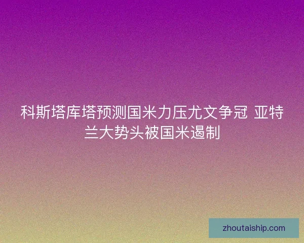 科斯塔库塔预测国米力压尤文争冠 亚特兰大势头被国米遏制