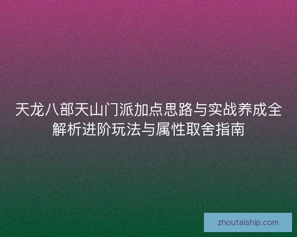 天龙八部天山门派加点思路与实战养成全解析进阶玩法与属性取舍指南