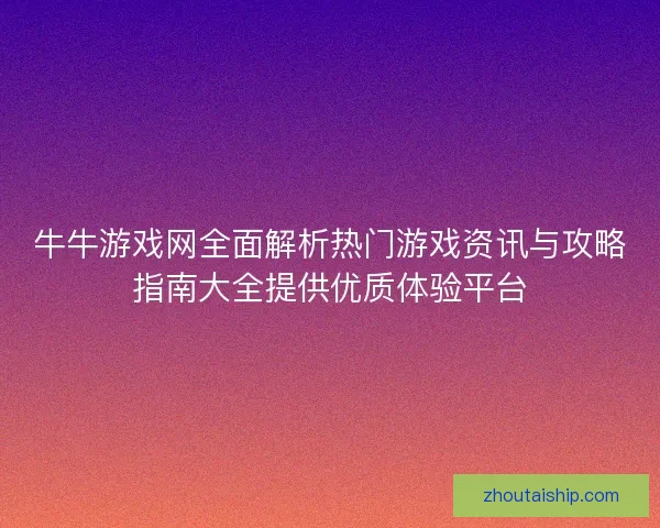 牛牛游戏网全面解析热门游戏资讯与攻略指南大全提供优质体验平台