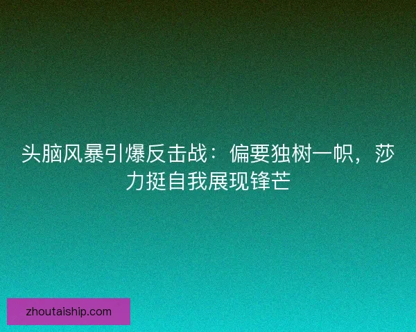 头脑风暴引爆反击战：偏要独树一帜，莎力挺自我展现锋芒
