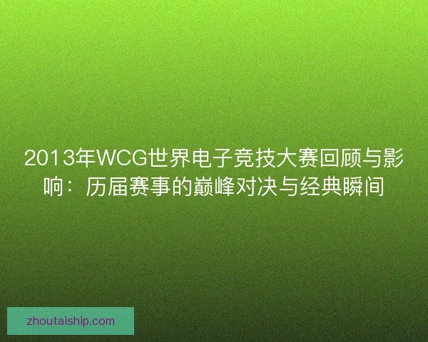 2013年WCG世界电子竞技大赛回顾与影响：历届赛事的巅峰对决与经典瞬间