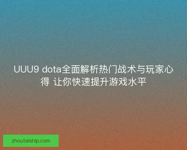 UUU9 dota全面解析热门战术与玩家心得 让你快速提升游戏水平