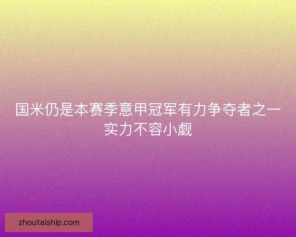 国米仍是本赛季意甲冠军有力争夺者之一实力不容小觑