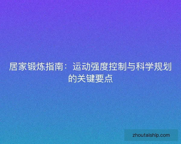 居家锻炼指南：运动强度控制与科学规划的关键要点