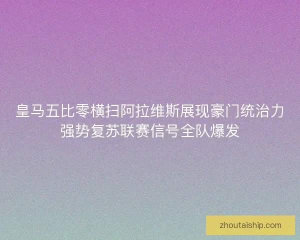 皇马五比零横扫阿拉维斯展现豪门统治力强势复苏联赛信号全队爆发