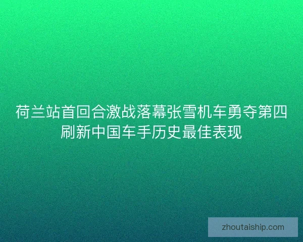 荷兰站首回合激战落幕张雪机车勇夺第四刷新中国车手历史最佳表现