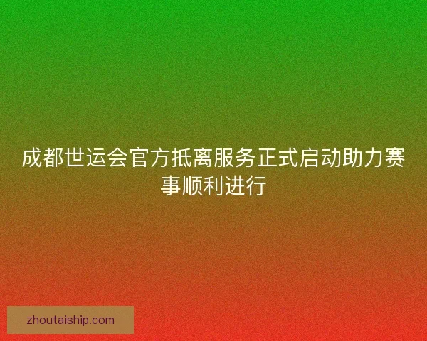 成都世运会官方抵离服务正式启动助力赛事顺利进行 成都世运会官方抵离服务正式启动助力赛事顺利进行