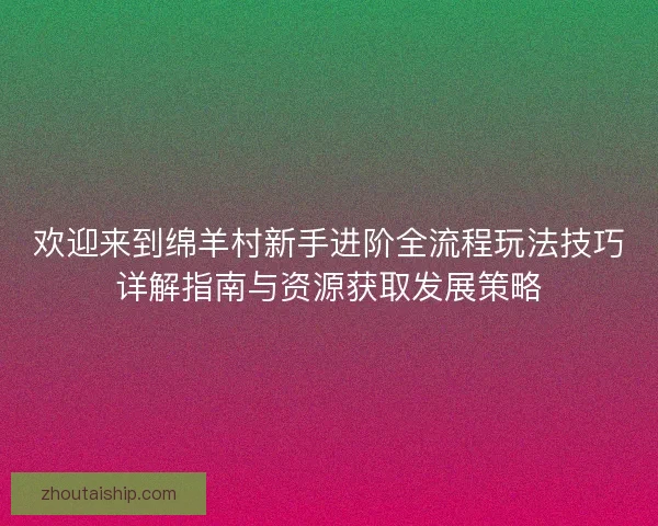 欢迎来到绵羊村新手进阶全流程玩法技巧详解指南与资源获取发展策略