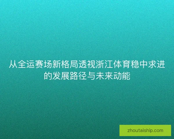 从全运赛场新格局透视浙江体育稳中求进的发展路径与未来动能