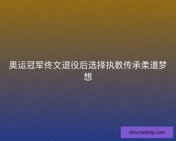 奥运冠军佟文退役后选择执教传承柔道梦想