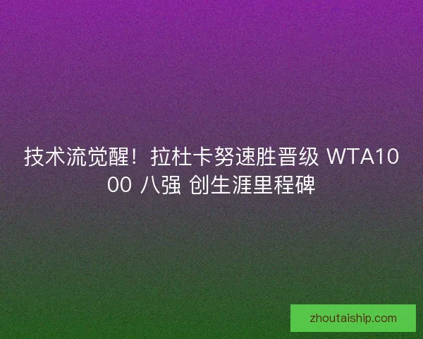 技术流觉醒！拉杜卡努速胜晋级 WTA1000 八强 创生涯里程碑