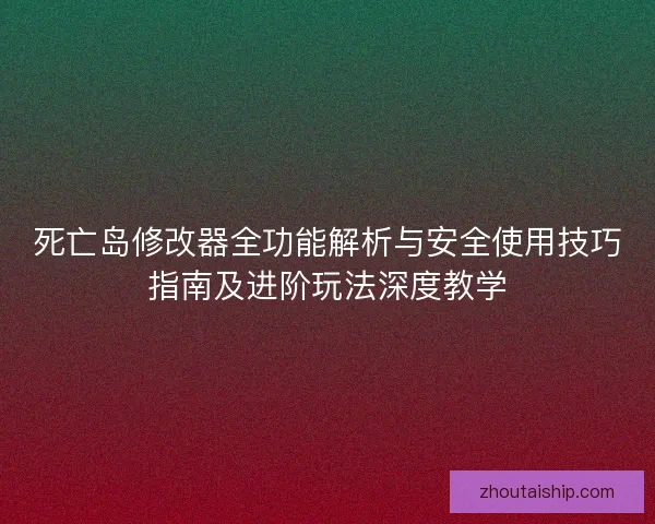 死亡岛修改器全功能解析与安全使用技巧指南及进阶玩法深度教学
