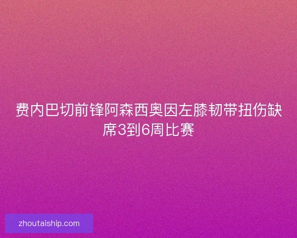 费内巴切前锋阿森西奥因左膝韧带扭伤缺席3到6周比赛
