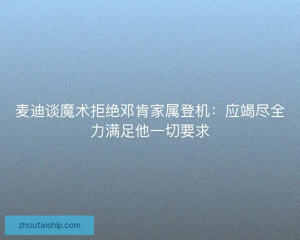 麦迪谈魔术拒绝邓肯家属登机：应竭尽全力满足他一切要求