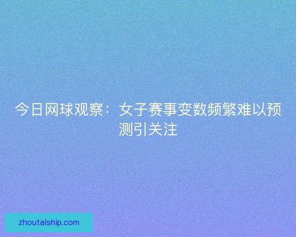 今日网球观察：女子赛事变数频繁难以预测引关注